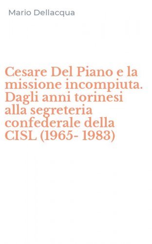 Cesare Del Piano e la missione incompiuta. Dagli anni torinesi alla segreteria confederale della CISL (1965-1983)