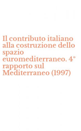 Il contributo italiano alla costruzione dello spazio euromediterraneo. 4&ordm; rapporto sul Mediterraneo (1997)