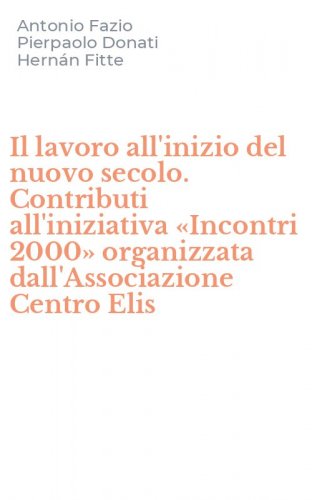Il lavoro all'inizio del nuovo secolo. Contributi all'iniziativa &laquo;Incontri 2000&raquo; organizzata dall'Associazione Centro Elis
