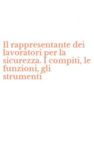 Il rappresentante dei lavoratori per la sicurezza. I compiti, le funzioni, gli strumenti