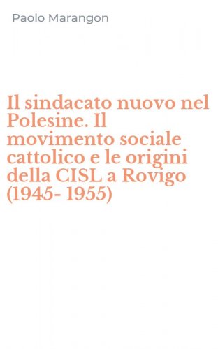 Il sindacato nuovo nel Polesine. Il movimento sociale cattolico e le origini della CISL a Rovigo (1945-1955)