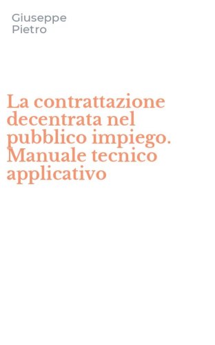La contrattazione decentrata nel pubblico impiego. Manuale tecnico applicativo