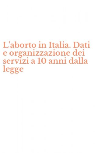 L'aborto in Italia. Dati e organizzazione dei servizi a 10 anni dalla legge