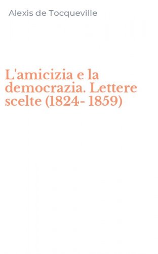 L'amicizia e la democrazia. Lettere scelte (1824-1859)