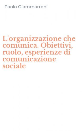 L'organizzazione che comunica. Obiettivi, ruolo, esperienze di comunicazione sociale