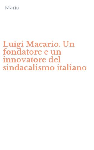 Luigi Macario. Un fondatore e un innovatore del sindacalismo italiano