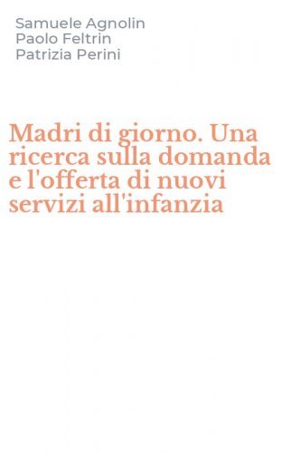 Madri di giorno. Una ricerca sulla domanda e l'offerta di nuovi servizi all'infanzia