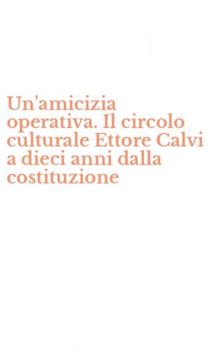 Un'amicizia operativa. Il circolo culturale Ettore Calvi a dieci anni dalla costituzione
