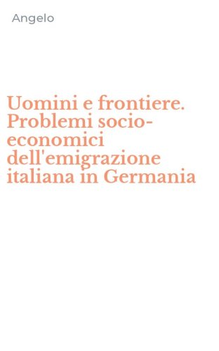 Uomini e frontiere. Problemi socio-economici dell'emigrazione italiana in Germania