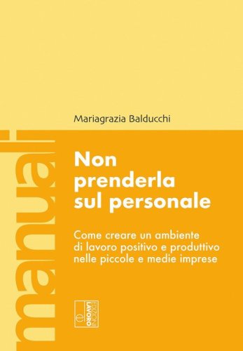 Non prenderla sul personale. Come creare un ambiente di lavoro positivo e produttivo nelle piccole e medie imprese