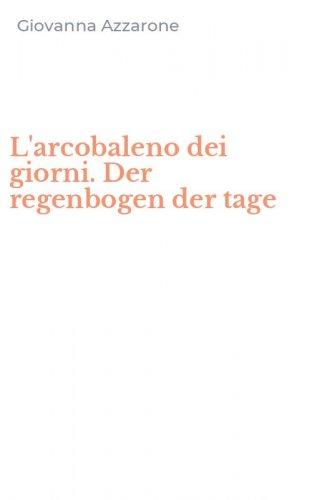 L'arcobaleno dei giorni. Der regenbogen der tage