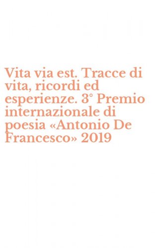 Vita via est. Tracce di vita, ricordi ed esperienze. 3&deg; Premio internazionale di poesia &laquo;Antonio De Francesco&raquo; 2019