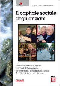Il capitale sociale degli anziani. Volontari e nonni come creatori di benessere. Potenzialit&agrave;, opportunit&agrave;. Limiti. Analisi di sei studi di caso