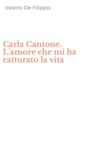 Carla Cantone. L'amore che mi ha catturato la vita