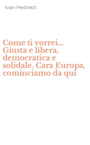Come ti vorrei... Giusta e libera, democratica e solidale. Cara Europa, cominciamo da qui