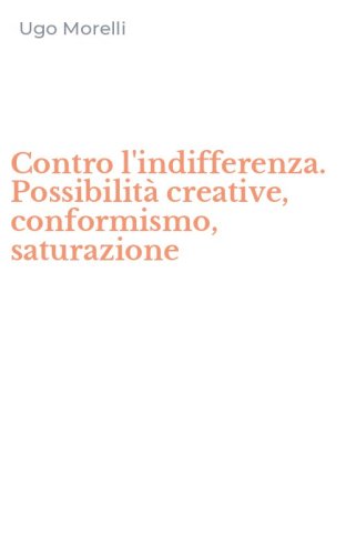 Contro l'indifferenza. Possibilit&agrave; creative, conformismo, saturazione
