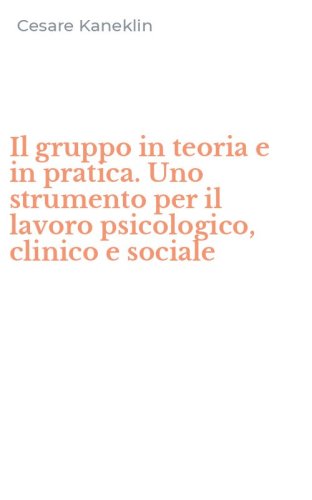 Il gruppo in teoria e in pratica. Uno strumento per il lavoro psicologico, clinico e sociale