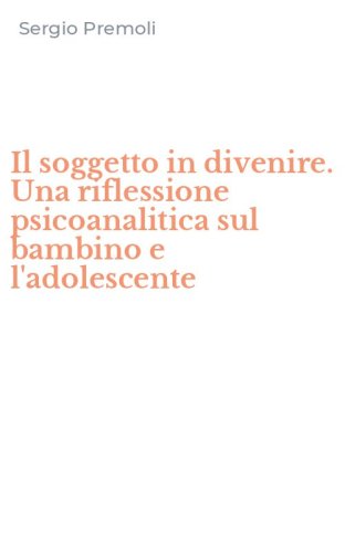 Il soggetto in divenire. Una riflessione psicoanalitica sul bambino e l'adolescente