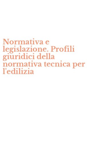 Normativa e legislazione. Profili giuridici della normativa tecnica per l'edilizia