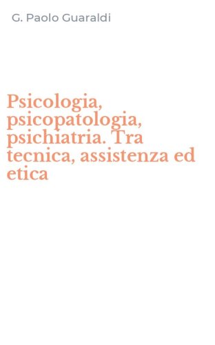 Psicologia, psicopatologia, psichiatria. Tra tecnica, assistenza ed etica