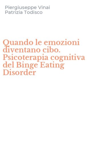 Quando le emozioni diventano cibo. Psicoterapia cognitiva del Binge Eating Disorder