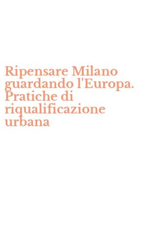 Ripensare Milano guardando l'Europa. Pratiche di riqualificazione urbana