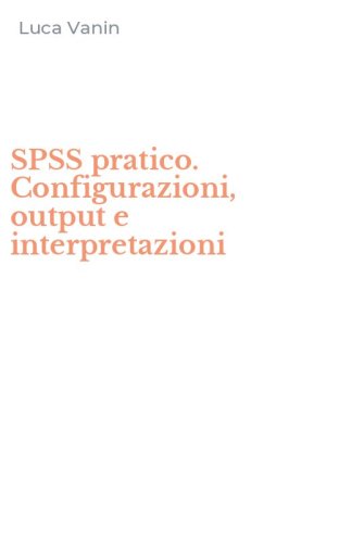 SPSS pratico. Configurazioni, output e interpretazioni