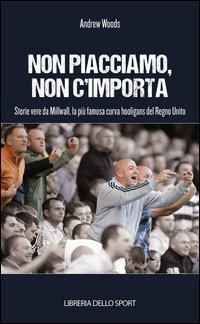 Non piacciamo, non importa. Storie vere da Millwall, la pi&ugrave; famosa curva hooligans del Regno Unito