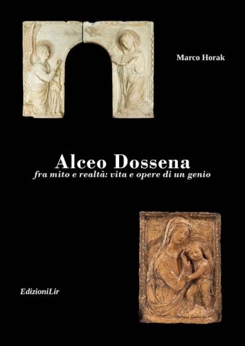 Alceo Dossena. Fra mito e realt&agrave;: vita e opere di un genio