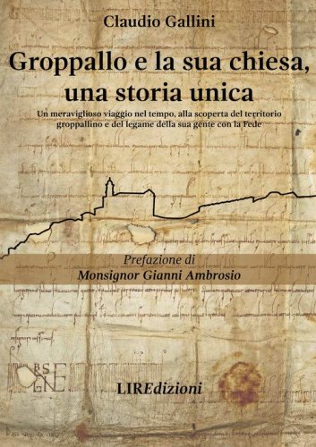 Groppallo e la sua chiesa, una storia unica. Un meraviglioso viaggio nel tempo, alla scoperta del territorio groppallino e del legame della sua gente con la fede