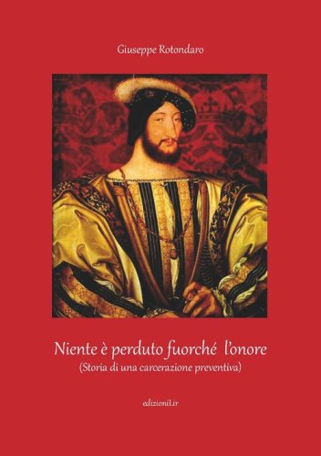 Niente &egrave; perduto fuorch&eacute; l'onore. (Storia di una carcerazione preventiva