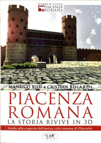 Piacenza romana. La storia rivive in 3D. Guida alla riscoperta dell'antica citt&agrave; romana di Piacenza