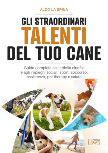 Gli straordinari talenti del tuo cane. Guida completa alle attivit&agrave; cinofile e agli impieghi sociali: sport, soccorso, assistenza, pet therapy e salute