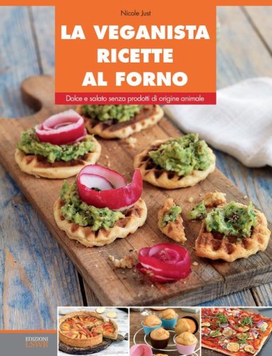 La veganista ricette al forno. Dolce e salato senza prodotti di origine animale