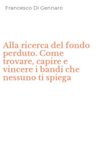 Alla ricerca del fondo perduto. Come trovare, capire e vincere i bandi che nessuno ti spiega