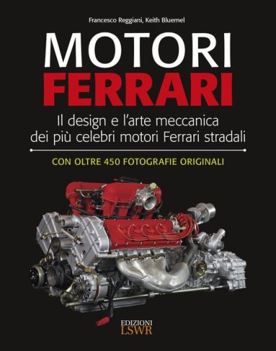 Motori Ferrari. Il design e l'arte meccanica dei pi&ugrave; celebri motori Ferrari stradali