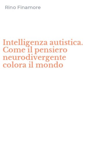 Intelligenza autistica. Come il pensiero neurodivergente colora il mondo