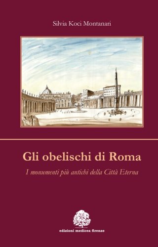 Gli obelischi di Roma. I monumenti pi&ugrave; antichi della citt&agrave; eterna