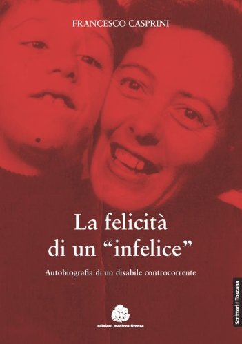 La felicit&agrave; di un &laquo;infelice&raquo;. Autobiografia di un disabile controcorrente