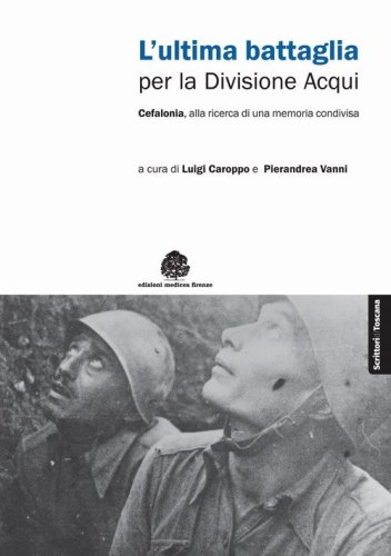 L'ultima battaglia per la divisione Acqui. Cefalonia, alla ricerca di una memoria condivisa