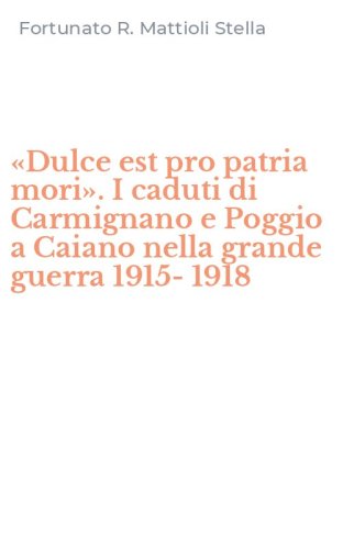 &laquo;Dulce est pro patria mori&raquo;. I caduti di Carmignano e Poggio a Caiano nella grande guerra 1915-1918 - GRANDE GUERRA 1915-1918