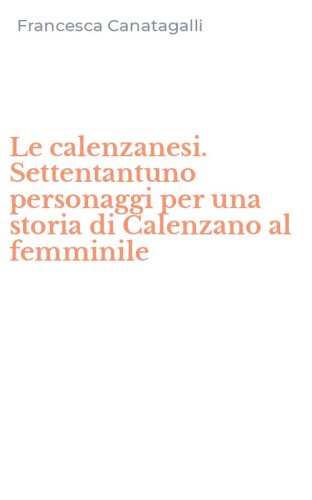 Le calenzanesi. Settentantuno personaggi per una storia di Calenzano al femminile