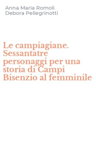 Le campiagiane. Sessantatre personaggi per una storia di Campi Bisenzio al femminile