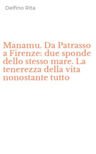 Manamu. Da Patrasso a Firenze: due sponde dello stesso mare. La tenerezza della vita nonostante tutto