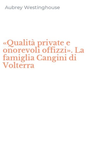 &laquo;Qualit&agrave; private e onorevoli offizzi&raquo;. La famiglia Cangini di Volterra