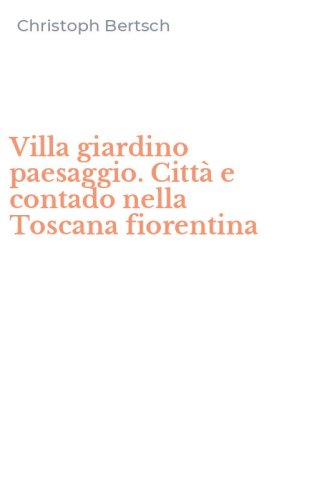 Villa giardino paesaggio. Citt&agrave; e contado nella Toscana fiorentina
