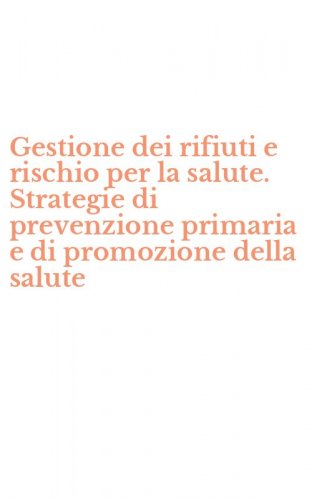 Gestione dei rifiuti e rischio per la salute. Strategie di prevenzione primaria e di promozione della salute