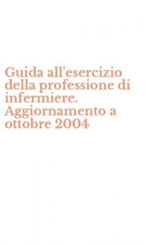 Guida all'esercizio della professione di infermiere. Aggiornamento a ottobre 2004