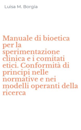 Manuale di bioetica per la sperimentazione clinica e i comitati etici. Conformit&agrave; di principi nelle normative e nei modelli operanti della ricerca