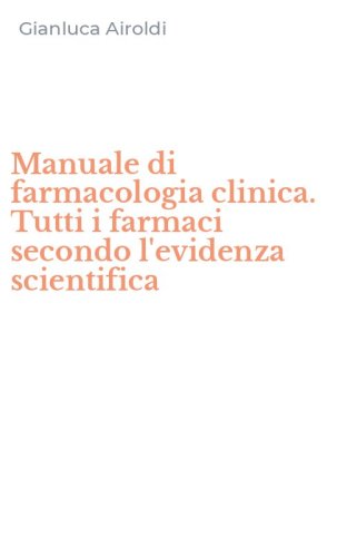 Manuale di farmacologia clinica. Tutti i farmaci secondo l'evidenza scientifica